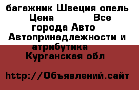 багажник Швеция опель › Цена ­ 4 000 - Все города Авто » Автопринадлежности и атрибутика   . Курганская обл.